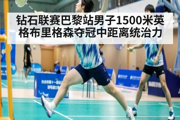 钻石联赛巴黎站男子1500米英格布里格森夺冠中距离统治力