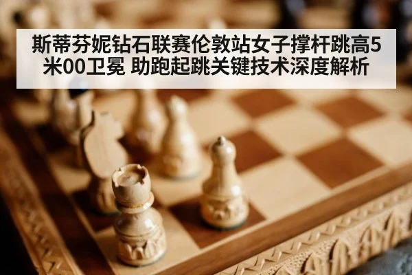 斯蒂芬妮钻石联赛伦敦站女子撑杆跳高5米00卫冕 助跑起跳关键技术深度解析