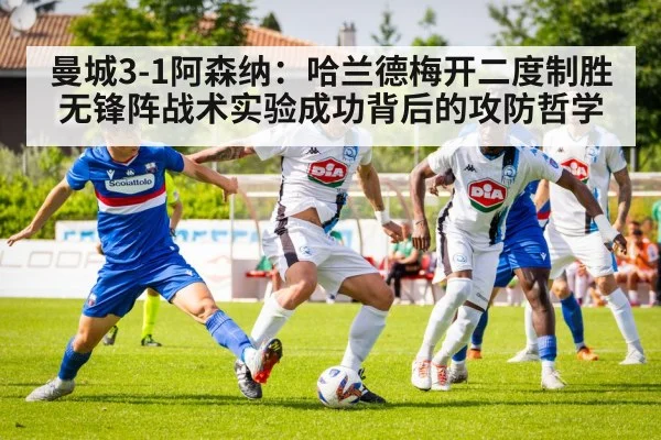 曼城3-1阿森纳：哈兰德梅开二度制胜 无锋阵战术实验成功背后的攻防哲学