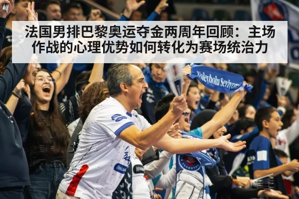法国男排巴黎奥运夺金两周年回顾：主场作战的心理优势如何转化为赛场统治力