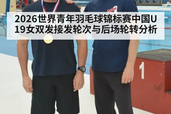 2026世界青年羽毛球锦标赛中国U19女双发接发轮次与后场轮转分析